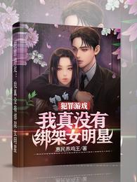 犯罪游戏我真没有绑架女明星免费全文阅读