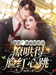甜欲!被病娇影帝撩哄得脸红心跳漫画