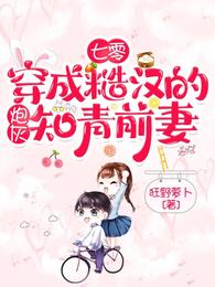七零穿成糙汉的炮灰知青前妻 作者狂野萝卜