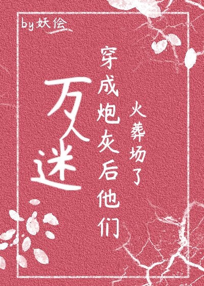 万人迷穿成炮灰后他们火葬场了(快穿)百度