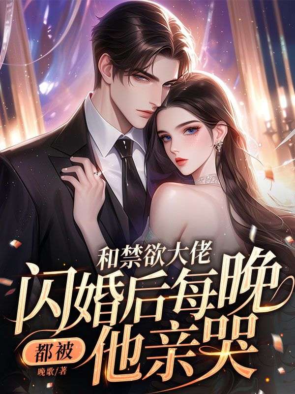 和禁欲大佬闪婚后每晚都被他亲哭