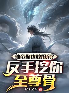 仙帝你也敢抢亲反手挖你至尊骨笔趣阁