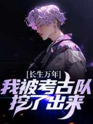 长生万年我被考古队挖了出来短到