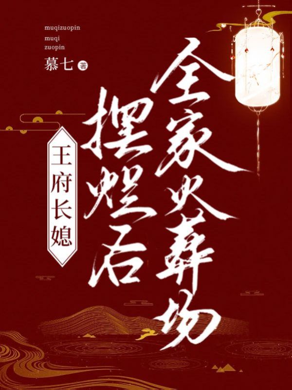 王府长媳摆烂后全家火葬场 慕七