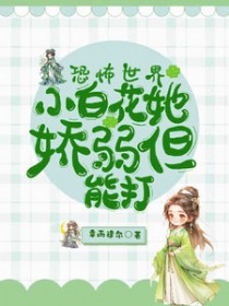恐怖世界小白花她娇弱但能打作者幸而逢尔