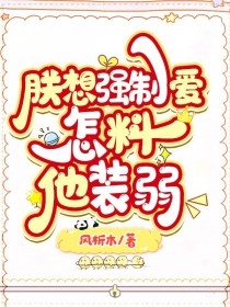 朕想强求怎料他装弱全文免费阅读