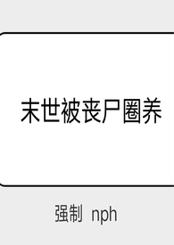末世被丧尸圈养(强制 nph)HHHH