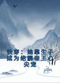 快穿靠生子成绝嗣帝王心尖宠 笔趣阁