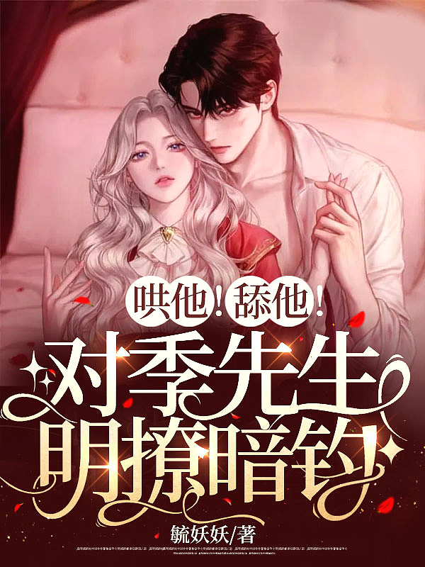 哄他!舔他!对季先生明撩暗钓 第267章