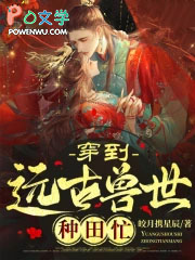穿到远古兽世种田忙百度