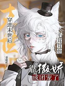 穿进末世后毛茸茸他靠撒娇成团宠了慕愿吖