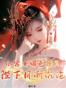小宫女媚色撩人陛下日渐沉沦