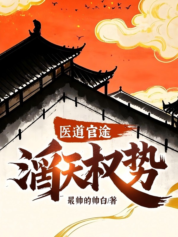 医道官途滔天权势作者最帅的帅白