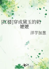 红楼穿成黛玉的奶嬷嬷洋芋加葱