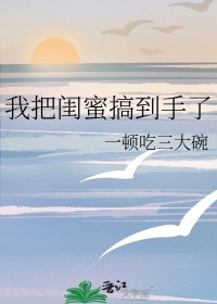 我把闺蜜搞到手了作者一顿吃三大碗
