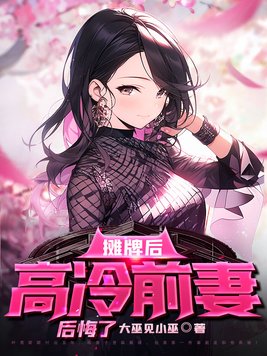 摊牌后高冷前妻后悔了 大巫见小巫