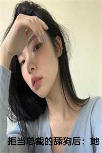 拒当总裁的舔狗后她被辞退了最新章节列表笔趣阁