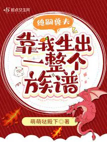 绝嗣兽夫靠我生出了一整个族谱免费阅读