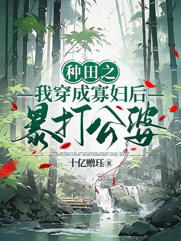 种田之我穿成寡妇后暴打公婆 十亿赠珏