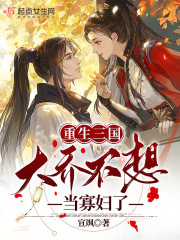 重生三国大乔不想当寡妇了作者宣飒
