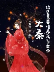 大秦始皇竟要培养我当女帝丁佩岚