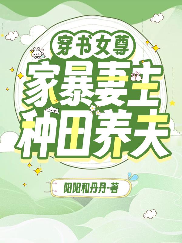 穿书女尊家暴妻主种田养夫 阳阳和丹丹
