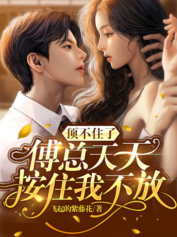 顶不住了傅总天天按住我不放