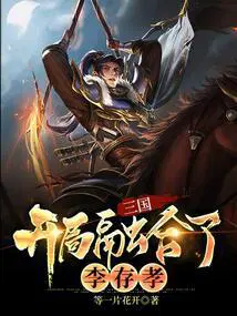 三国开局融合了李存孝 等一片花开1