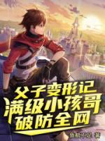 父子变形记满级小孩哥破防全网免费阅读