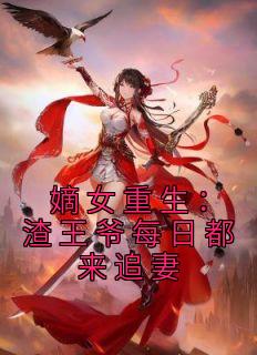 嫡女重生渣王爷每日都来追妻著