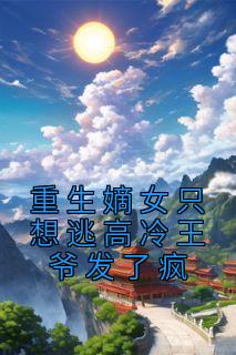 重生嫡女只想逃高冷王爷发了疯 爱吃鸡蛋仔的蛋蛋