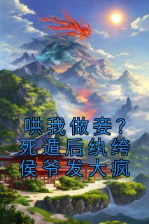 哄我做妾?死遁后纨绔侯爷发大疯短剧