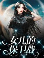 女儿的家庭保卫战在线阅读