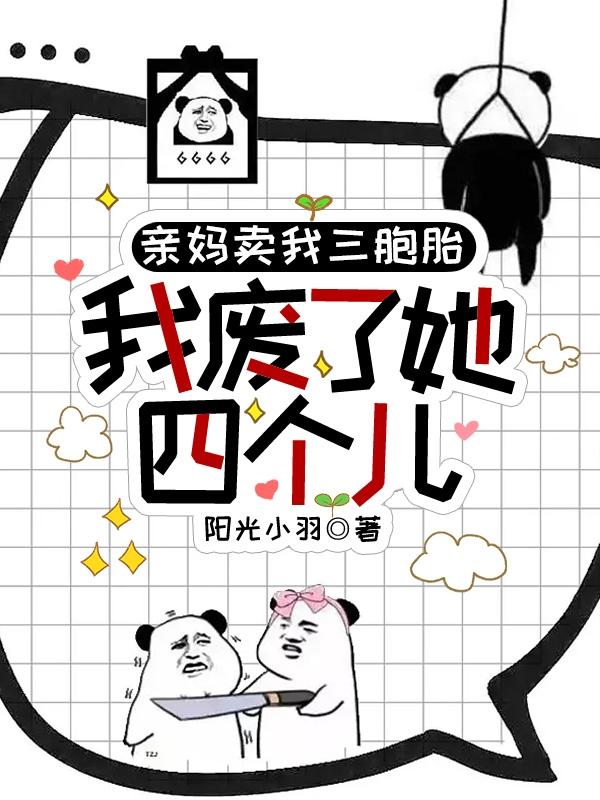 亲妈卖我三胞胎我废了她四个儿子阳光小羽