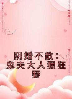 阴婚不散鬼夫大人狠狂野床戏