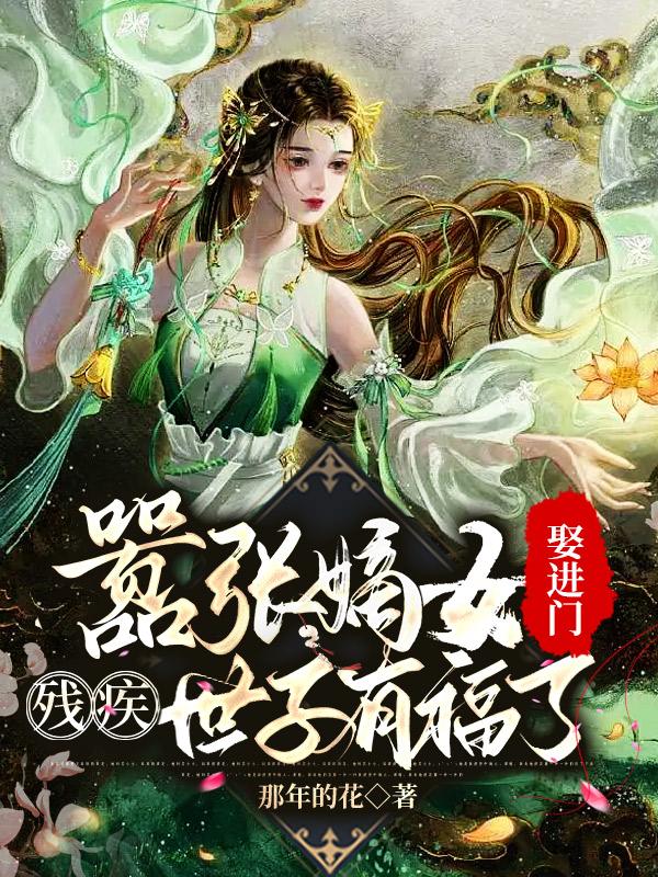 嚣张嫡女娶进门残疾世子有福了那年的花