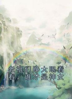 老祖们睁大眼看看谁才是神女
