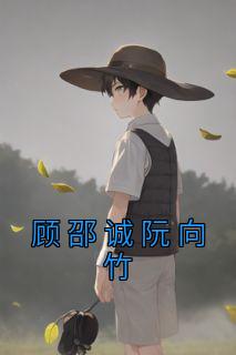 顾邵诚阮向竹最新章节更新