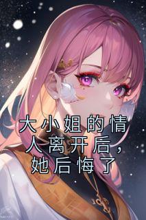 大小姐的情人离开后她后悔了