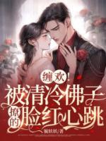 缠欢!被清冷佛子撩的脸红心跳txt