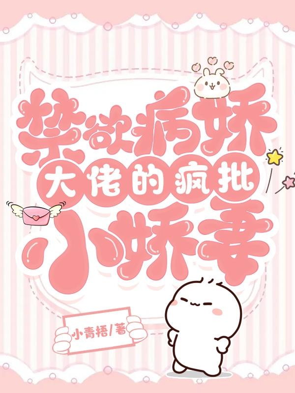 快穿禁欲病娇大佬的疯批小娇妻 小青梧