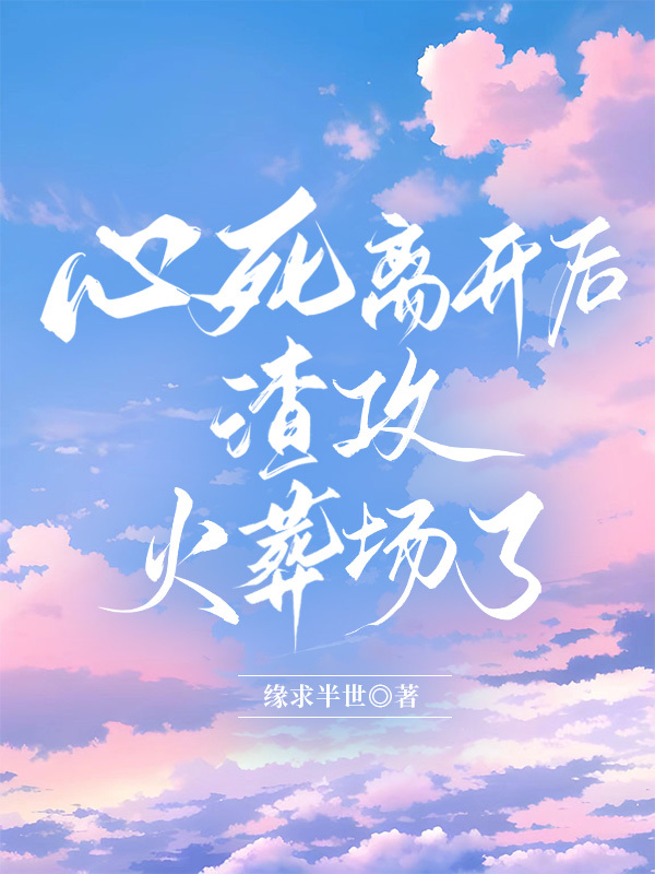 心死离开后渣攻火葬场了 剧透