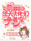 奶萌小凶兽逆天大佬们争着宠未删减
