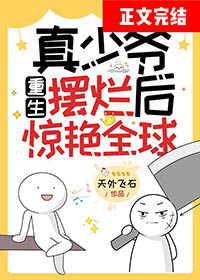 真少爷重生摆烂后惊艳全球by天外飞石