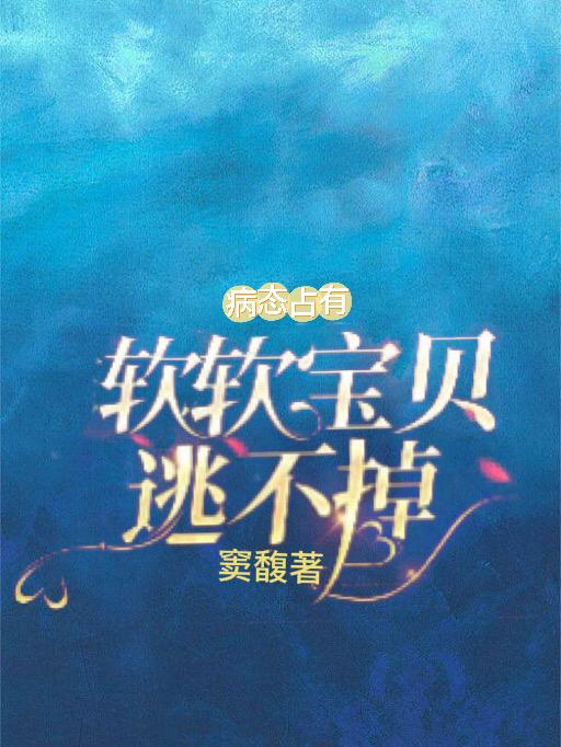 病态占有软软宝贝逃不掉TXT