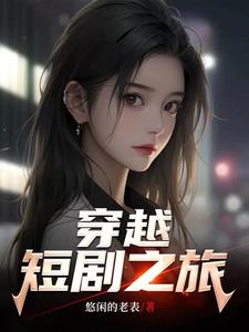 穿越短剧之旅 悠闲的老表TXT