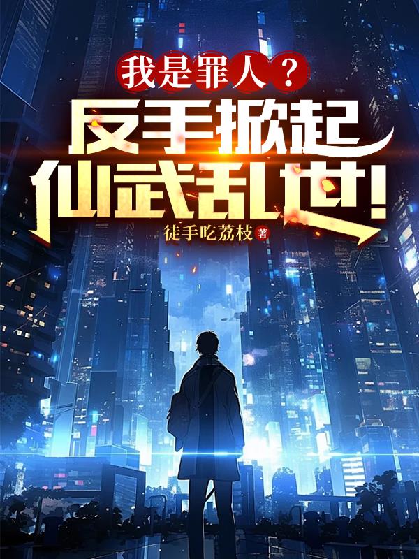我是罪人?反手掀起仙武乱世!原名