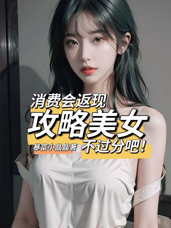 消费会返现攻略美女不过分吧无删减版