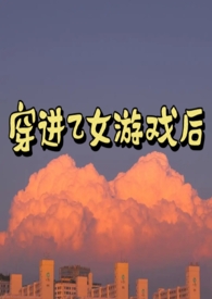 穿进乙女游戏后np全文免费阅读