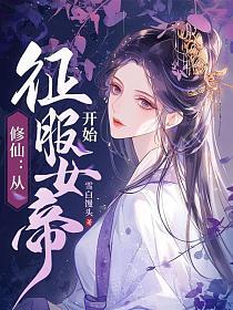 修仙从征服女帝开始免费阅读